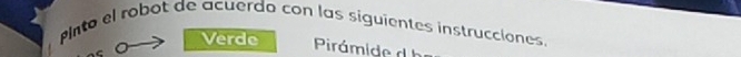 Pnto el robot de acuerdo con las siguientes instrucciones 
Verde Pirámide d b