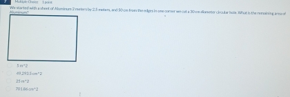 Multiple C hesre   L pi
We started with a sheet of Aluminum 2 meters by 2.5 meters, and 50 ce from she edges in oee comer we cet a 30 on dianseter ciecular hole. What is the remalaing area of
2tan 1=m^(wedge)2
5m^2
overline JU||overline IL||overline JU=2