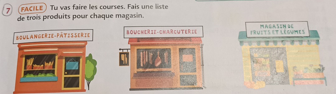 7 (FACILE) Tu vas faire les courses. Fais une liste 
de trois produits pour chaque magasin. 
MAGASINDE 
boucheRie-ChaRcuteRie 
FRuits et légumes