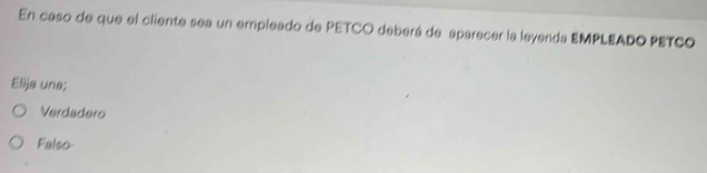 En caso de que el cliente sea un empleado de PETCO deberá de aparecer la leyenda EMPLEADO PETCo
Elija una;
Verdadero
Falso