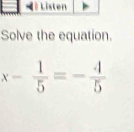 Solve the equation.
x- 1/5 =- 4/5 