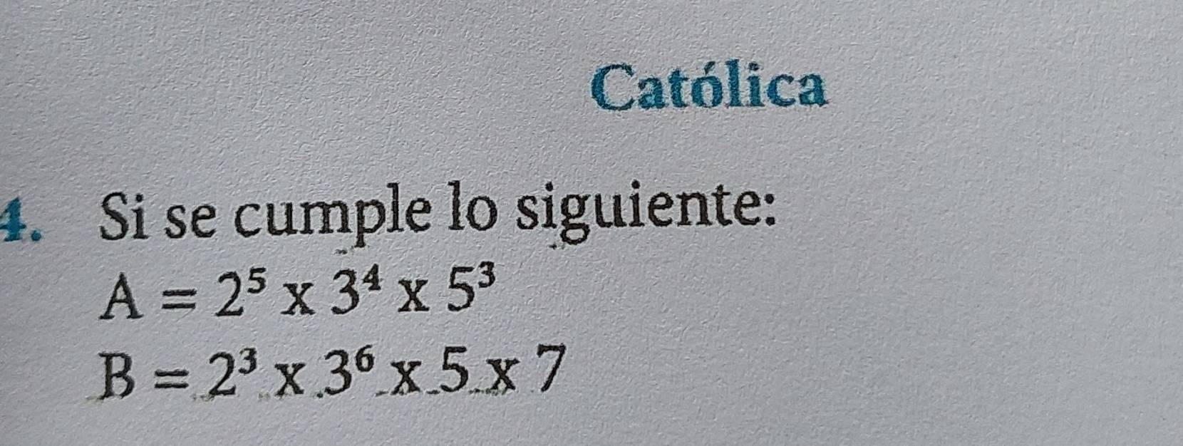 Católica 
4. Si se cumple lo siguiente:
A=2^5* 3^4* 5^3
B=2^3* 3^6* 5* 7