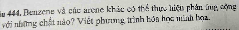 Su 444. Benzene và các arene khác có thể thực hiện phản ứng cộng 
với những chất nào? Viết phương trình hóa học minh họa.