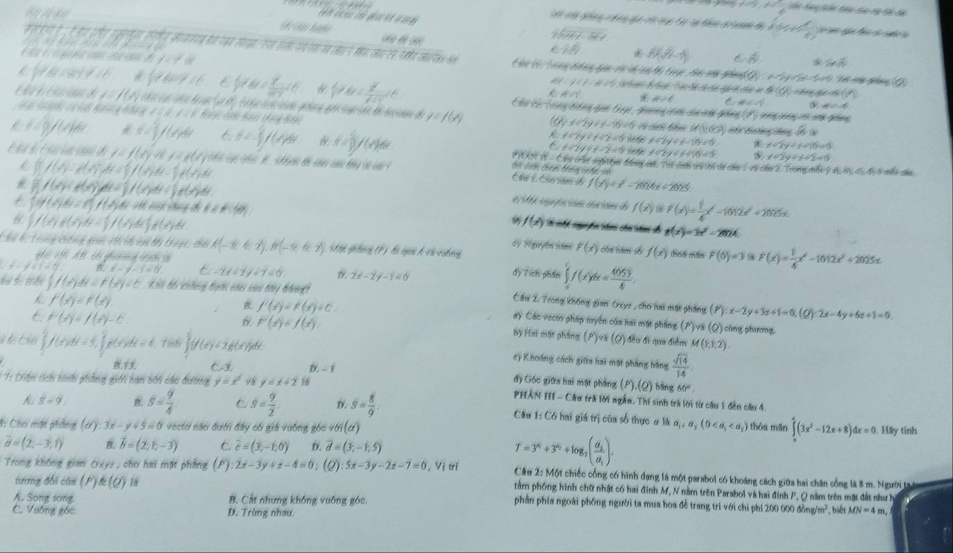 (-10)*  1/6  Thể Tại Jln têu ta vy tàu da
t t
sqrt(M)f9=
lambda (V_P+frac 1)
x:28 * beta (sqrt(2)-1) ( 1/3 ) 2* 4
y'=y'|t
C âu Cộ Trong thng qac vi nh an đ tup  Bhc nấc gảng 18y:x=7y=18-5=13 H (2
AY=ya_1-AM'_1
4(0,0)
(-46-746 frac 12 m/1 dd ∈t y'dt= y'/t+1 dt Chu các Trong hông qan Gap , ghơng ic của mấc giống
A=1 a=4 C A'=-1 m=-4
y=f(x) co te aéciin gétée géécinación dr éécines de y=f(x)
s    ban l=8,l=8 d sqrt(6)
9° cng công với cới giống
x+2y+z-10=0 ụ chi tm M(10,3)
k ∠ / 2y+z+2=0 x+2y+z-10=0 x+2y+z+10=0
C x^2-2y+z-2=0 hose x≤slant 2y+z+10=0 x+2y+z+2=0
a θ =jj/(x)dx a= 2/3 ∈t (x)dx θ =- 2/3 f(x)dx S=jj/(x)|dx P HAN 11 - Cầu trắc nghiệm đồng mi. Thí sinh tà lời di cầu 1 và cău 2. Trong mỗt
|frac 1^(2|(x_1)t(x)dt=∈t _1^(-))dt=∈t _1d(x)dt
đ I=f(x)dx=f(x) Cầu 1 Cho nam đở f(x)=x^2-2024x+2025.
thí sinh chón đồng noáo sì
yay,8y,6y,4y
∈t _1^(2f(x)+t(x)dt=∈t f(x)dt+∈t t(x)dt
dy Một nguyên tin câ kàn số f(x) f'(x)=frac 1)4x'-1012x^2+2025x
C If(A)de=1 1/2 A(A)dt=  18^2,1∈ A,∈fty  f(x) Ci tp egrpis titen che ttms de g(x)=3x^2-2024.
f(x)g(x)dx= 1/2 f(x)dx,
oy Nguyễn Hăm F(x) că năm số f(x) thou man F(0)=3 18 F'(x)= 1/4 x^4-1012x^2+2025x.
* l lị Tưng c ng gi H t in ty b ngi, chi A(-3,4,2),B(-5,6,2) Mợn ghtưng (P ) đi quải Ả và rtng dy Tích phần ∈tlimits _0^(1f(x)dx=frac 4053)4.
x-y+1=0 x-y-1=0 σ -2x+2y+7=0 D. 2x-2y-1=0
∈t f(x)dx=F(x)+C Khn đểi chtơng đưnớn chến sans đâny đờngt
f'(x)=f'(x).
f'(x)=F'(x)+C.
Cầu 2. Trong không gian Oxyz , cho hai mặt phẳng (P):x-2y+3z+1=0,(Q):2x-4y+6z+1=0.
E F'(x)=f(x)-C.
F'(x)=f(x).
ay Các vecto pháp tuyển của hai mặt phầng (P)và (Q) cùng phương.
b) Hai mặt phầng (P)va(Q) đều đi qua điểm
f(x)dx=5,∈t _0^(2g(x)dx=4 Tính ∈t [f(xy+2g(x)]dx. M(1,1,2).
cy Khoáng cách giữa hai mặt phẳng bảng frac sqrt(14))14.

B.13. 2 D. - 1 đ) Góc giữa hai mặt phẳng ( P) .(Q) bàng 60°.
* 7: Diện tích hình phẳng giới hạn bởi các đường y=x^d y=x+2 PHAn f(-c lâu trả lời ngắn. Thí sinh trả lời từ câu 1 đến câu 4.
s=9
S= 9/4  C S= 9/2 . D. S= 8/9  Cầu 1: Có hai giá trị của số thực # là
3: Cho mặt phầng (d):3x-y+5=0 vectơ nào đưới đây có gia vuông góc sqrt(61)(d) a_1,a_2(0 thóa mãn ∈tlimits _0^(a(3x^2)-12x+8)dx=0 Hãy tính
vector d=(2,-3,1) B. vector b=(2;1,-3) C vector c=(3,-1,0) D. vector d=(3,-1,5) T=3^(x_1)+3^(x_2)+log _2a_1).
Trong không gian Oxyz , cho hai mặt phầng (P) 2x-3y+z-4=0 ;(Q):5x-3y-2z-7=0 , Vị trí  Câu 2: Một chiếc cổng có hình đạng là một parabol có khoảng cách giữa hai chân cổng là 8 m. Người ta 
tươg đổi củ ( P ) & (O)
tâm phống hình chữ nhật có hai đinh M, N nằm trên Parabol và hai đinh P, Q nằm trên mặt đất như h
A. Song song B. Cất nhưng không vuông góc.
phần phía ngoài phống người ta mua hoa đễ trang trí với chỉ phí 20
C. Vuỡng gốc D. Trùng nhau )0000dbng/m^2 biết MN=4m.