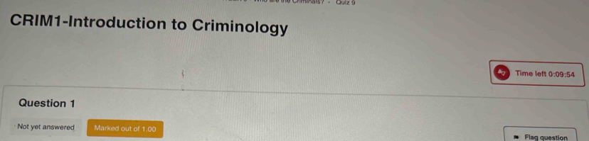 CRIM1-Introduction to Criminology 
Time left 0:09:54 
Question 1 
Not yet answered Marked out of 1.00
Flag question