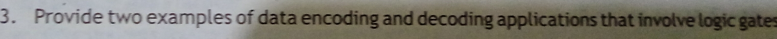 Provide two examples of data encoding and decoding applications that involve logic gates