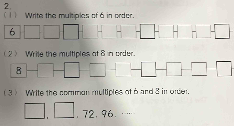 (1) Write the multiples of 6 in order.
6+□ +□ +□ +□ +□ +□ +□ +□ +□
(2 Write the multiples of 8 in order.
8-□ -□ -□ -□ -□ -□
3 Write the common multiples of 6 and 8 in order.
□ , □ , 72, 96,·s