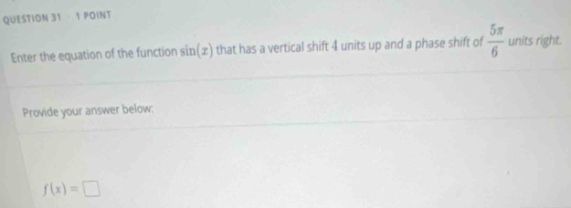 Enter the equation of the function sin (x) that has a vertical shift 4 units up and a phase shift of  5π /6  units right. 
Provide your answer below:
f(x)=□