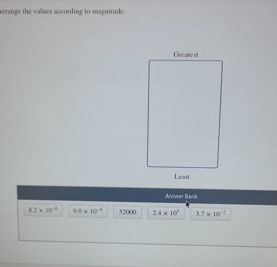 Arrange the values according to magnitude.
Answer Bank
8.2* 10^(-6) 9.0* 10^(-6) 52000 2.4* 10^5 3.7* 10^(-2)