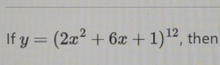 If y=(2x^2+6x+1)^12 , then