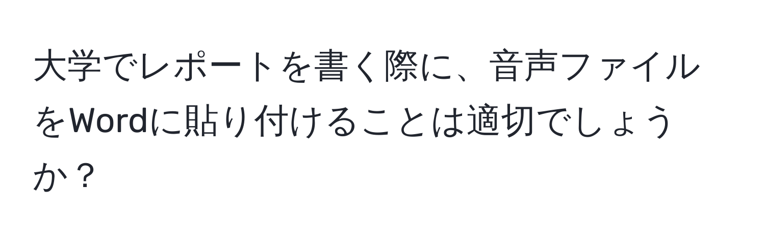 大学でレポートを書く際に、音声ファイルをWordに貼り付けることは適切でしょうか？