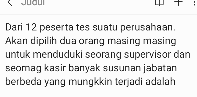 Judul ∴ 

Dari 12 peserta tes suatu perusahaan. 
Akan dipilih dua orang masing masing 
untuk menduduki seorang supervisor dan 
seornag kasir banyak susunan jabatan 
berbeda yang mungkkin terjadi adalah