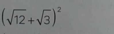 (sqrt(12)+sqrt(3))^2