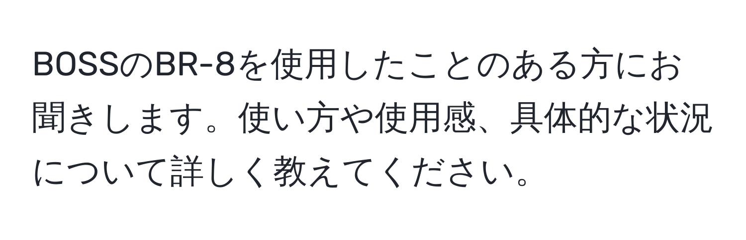 BOSSのBR-8を使用したことのある方にお聞きします。使い方や使用感、具体的な状況について詳しく教えてください。