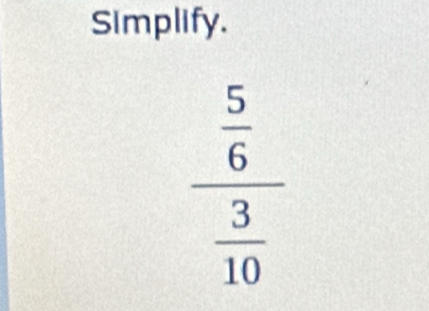 Simplify.
frac  5/6  3/10 