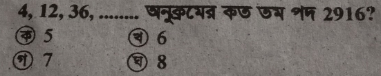 4, 12, 36, ........ षनूकटगब्र कछ जम शप 2916?
④ 5
④ 6
⑦ 7 8