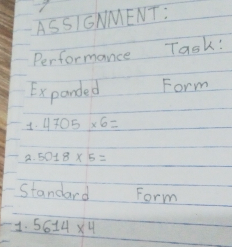 ASSIGNMENT: 
Performance Task! 
Expanded 
Form 
1. 4705* 6=
2. 5018* 5=
Standard Form 
1. 5614* 4