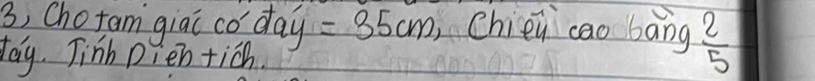 3, chotam giat co day =35cm Chien cao bāng  2/5 
tay. Tinb pien tich.