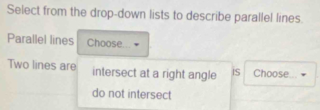 Select from the drop-down lists to describe parallel lines.
Parallel lines Choose.
Two lines are intersect at a right angle iS Choose
do not intersect