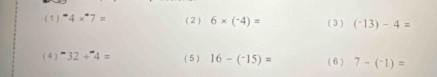 ( 1) ^· 4*^(·)7= ( 2 ) 6* (-4)= ( 3 ) (^-13)-4=
( 4 ) ^-32/ 4= ( 5 ) 16-(^-15)= (6 ) 7-(^-1)=