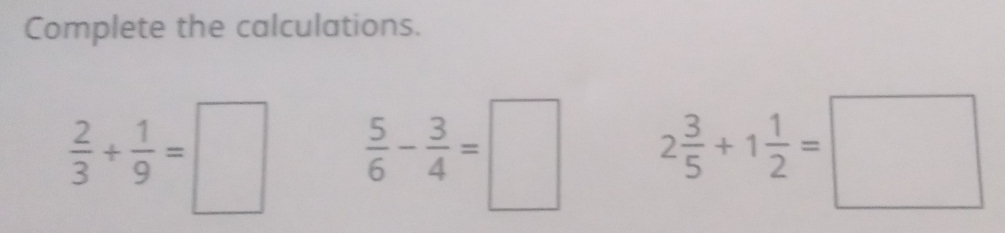 Complete the calculations.
 2/3 + 1/9 =□  5/6 - 3/4 =□ 2 3/5 +1 1/2 =□