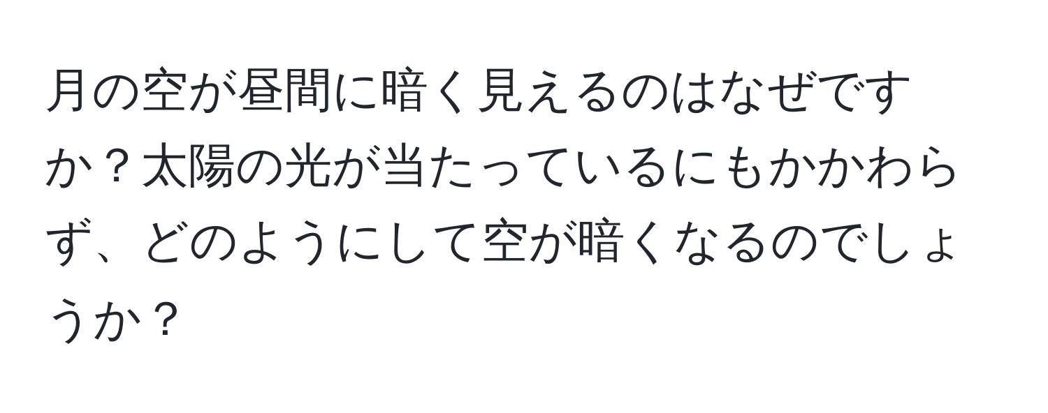 月の空が昼間に暗く見えるのはなぜですか？太陽の光が当たっているにもかかわらず、どのようにして空が暗くなるのでしょうか？