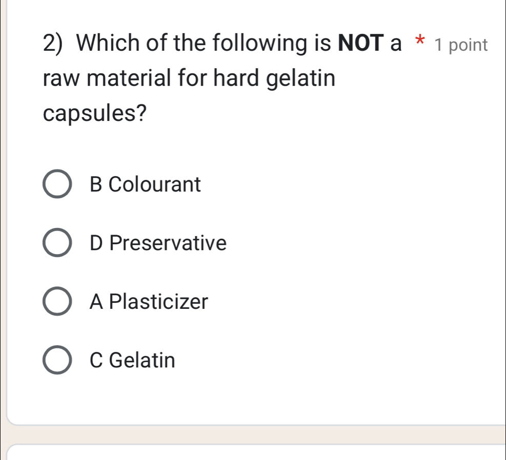 Which of the following is NOT a * 1 point
raw material for hard gelatin
capsules?
B Colourant
D Preservative
A Plasticizer
C Gelatin