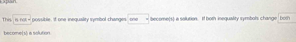 Explain 
This is not₹ possible. If one inequality symbol changes become(s) a solution. If both inequality symbols change both 
one 
become(s) a solution