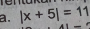 e
a. |x+5|=11 _.