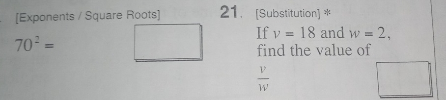 [Exponents / Square Roots] 
21. [Substitution] * 
If v=18 and w=2,
70^2=
find the value of
 v/w 