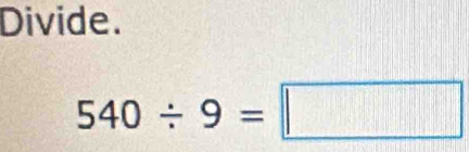 Divide.
540/ 9=□