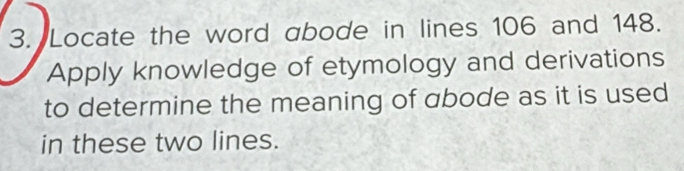 Locate the word abode in lines 106 and 148. 
Apply knowledge of etymology and derivations 
to determine the meaning of abode as it is used 
in these two lines.