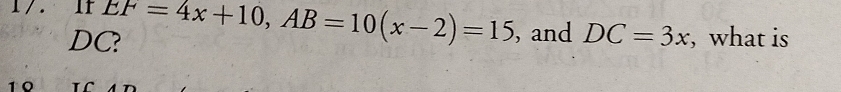 1/. 1f EF=4x+10, AB=10(x-2)=15 , and DC=3x , what is
DC? 
1