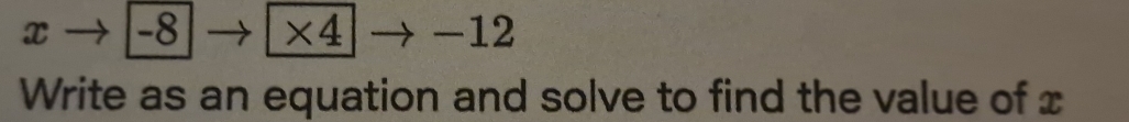 x -8 ×4 -12 
Write as an equation and solve to find the value of x