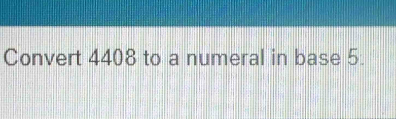 Convert 4408 to a numeral in base 5.