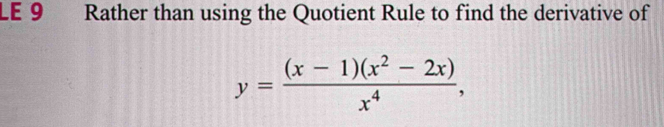 LE 9 Rather than using the Quotient Rule to find the derivative of
y= ((x-1)(x^2-2x))/x^4 ,