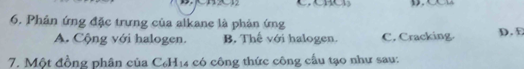 Phản ứng đặc trưng của alkane là phản ứng
A. Cộng với halogen. B. Thế với halogen. C. Cracking. D. D
7. Một đồng phân của C₆H14 có công thức công cấu tạo như sau: