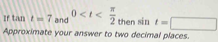 If tan t=7 and 0 then sin t=□
Approximate your answer to two decimal places.