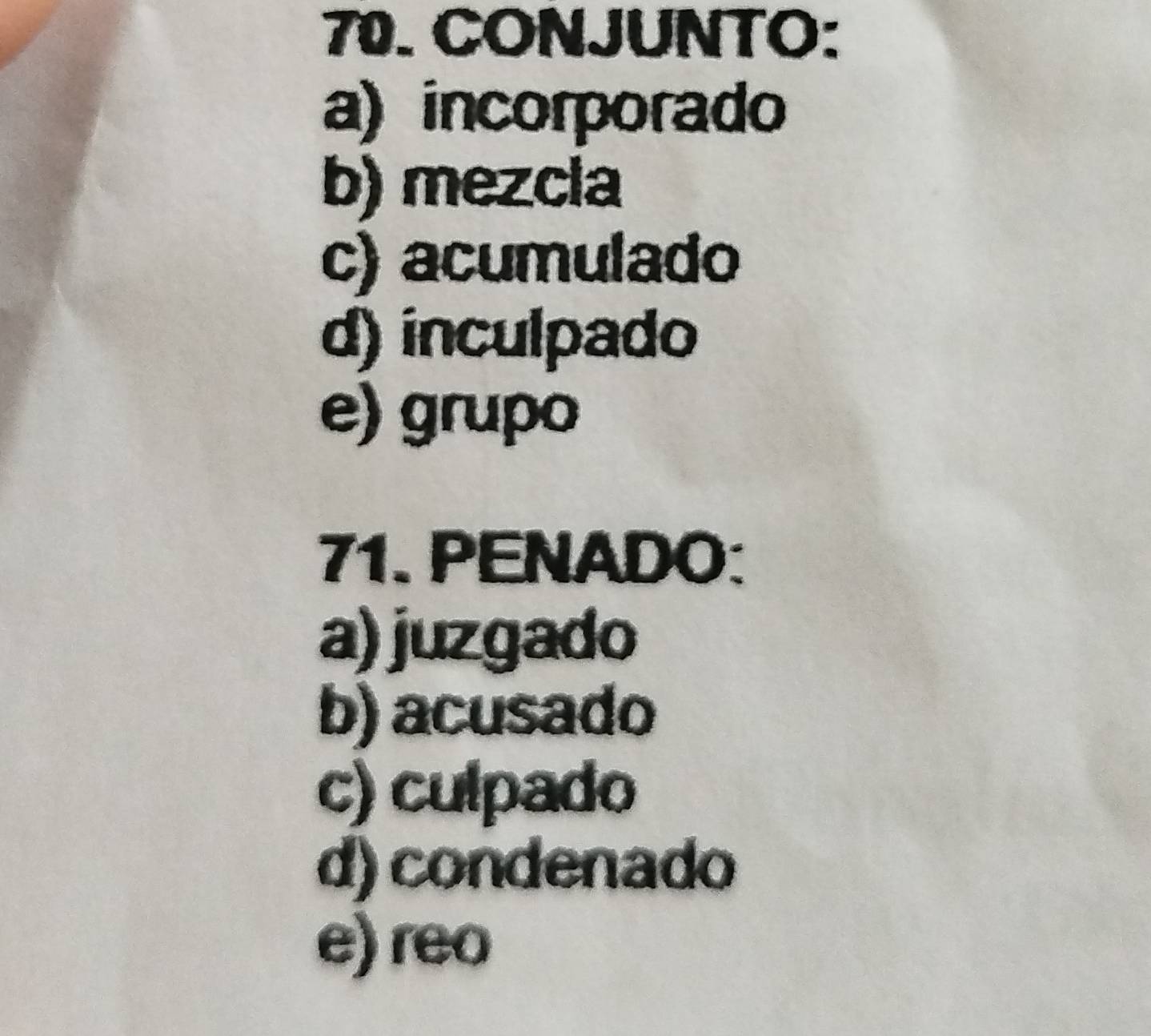 CONJUNTO:
a) incorporado
b) mezcla
c) acumulado
d) inculpado
e) grupo
71. PENADO:
a) juzgado
b) acusado
c) culpado
d) condenado
e) reo