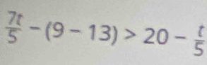  7t/5 -(9-13)>20- t/5 