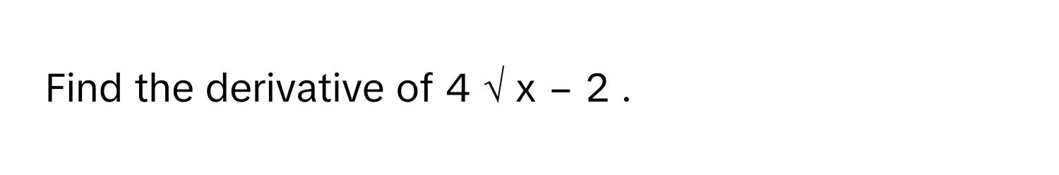 Find the derivative of 4  √  x      −  2     .