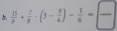  15/9 + 7/8 · (3- 9/4 )- 1/6 = □ /□  