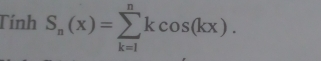 Tính S_n(x)=sumlimits _(k=1)^nkcos (kx).