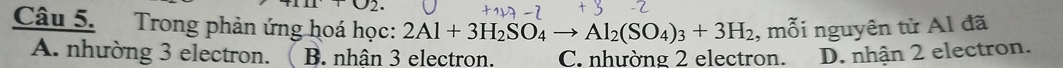 Trong phản ứng hoá học: 2Al+3H_2SO_4to Al_2(SO_4)_3+3H_2 , mỗi nguyên tử Al đã
A. nhường 3 electron. B. nhân 3 electron. C. nhường 2 electron. D. nhận 2 electron.