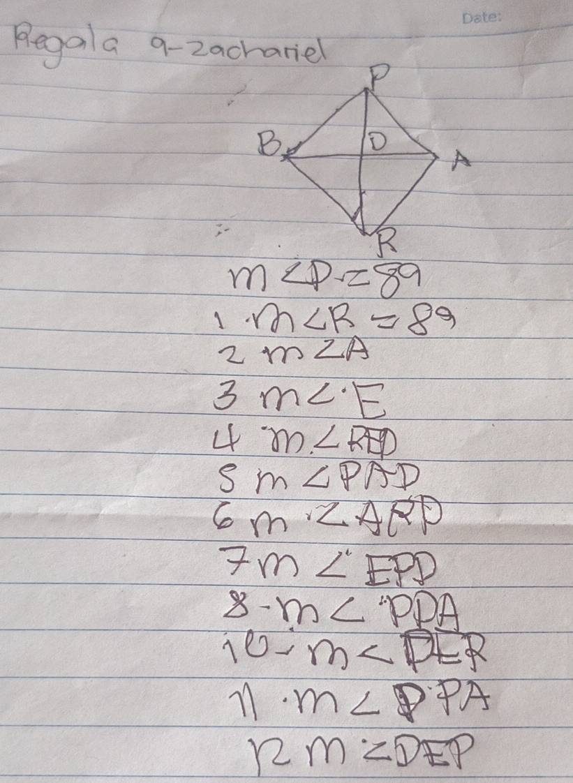 Regala 9-2achariel
m∠ P=89
1.m∠ R=89
2m∠ A
3m∠ E
4m∠ RD
sm∠ PAD
6m· ∠ ARP
7m∠ EPD
8-m∠ PDA
10-m∠ PER
11· m∠ PPA
12m∠ DEP