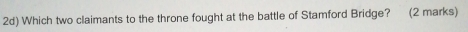 2d) Which two claimants to the throne fought at the battle of Stamford Bridge? (2 marks)