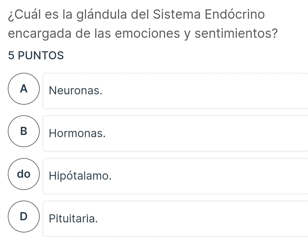 ¿Cuál es la glándula del Sistema Endócrino
encargada de las emociones y sentimientos?
5 PUNTOS
A ) Neuronas.
B Hormonas.
do ) Hipótalamo.
D ) Pituitaria.