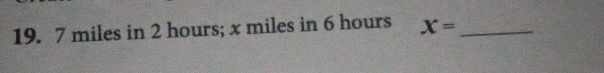 7 miles in 2 hours; x miles in 6 hours
x= _