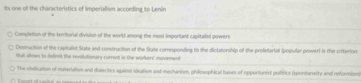 Its one of the characteristics of Imperialism according to Lenin
Completion of the territorial division of the world among the most important capitalist powers
Destruction of the capitalist State and construction of the State corresponding to the dictatorship of the proletariat (popular power) is the criterion
that allows to delimit the revolutionary current in the workers' movement
The vindication of materialism and dialectics against idealism and mechanism, philosophical bases of opportunist politics (spontaneity and reformism)