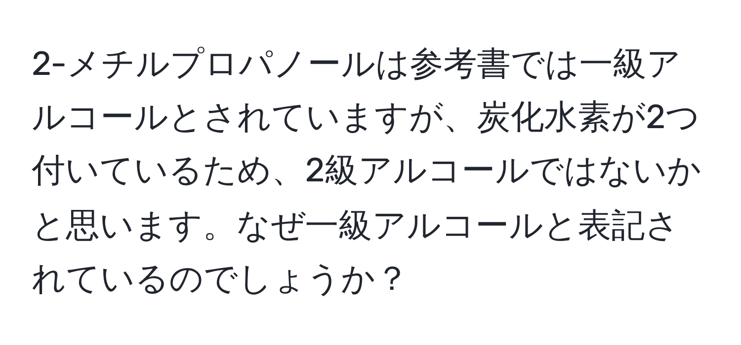 2-メチルプロパノールは参考書では一級アルコールとされていますが、炭化水素が2つ付いているため、2級アルコールではないかと思います。なぜ一級アルコールと表記されているのでしょうか？